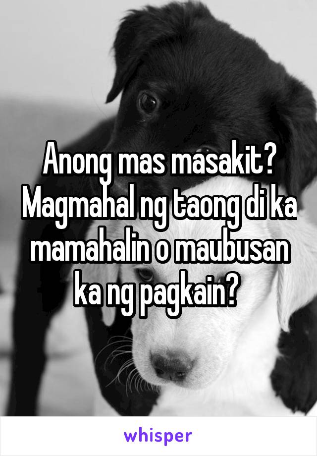 Anong mas masakit? Magmahal ng taong di ka mamahalin o maubusan ka ng pagkain? 