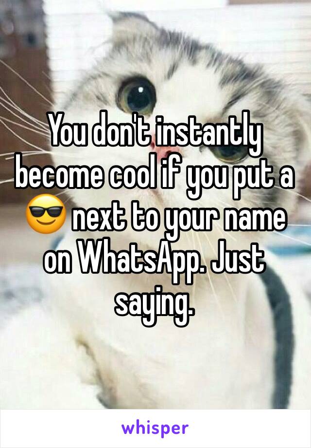 You don't instantly become cool if you put a 😎 next to your name on WhatsApp. Just saying. 