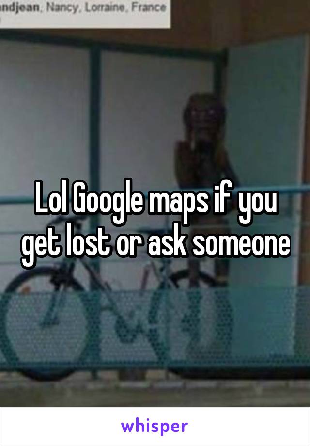 Lol Google maps if you get lost or ask someone