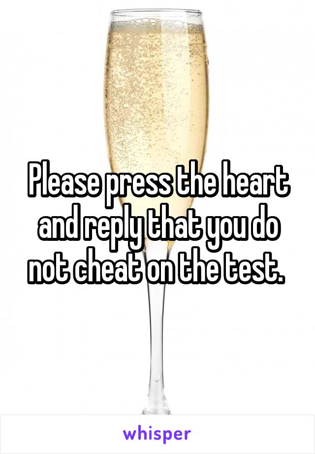 Please press the heart and reply that you do not cheat on the test. 