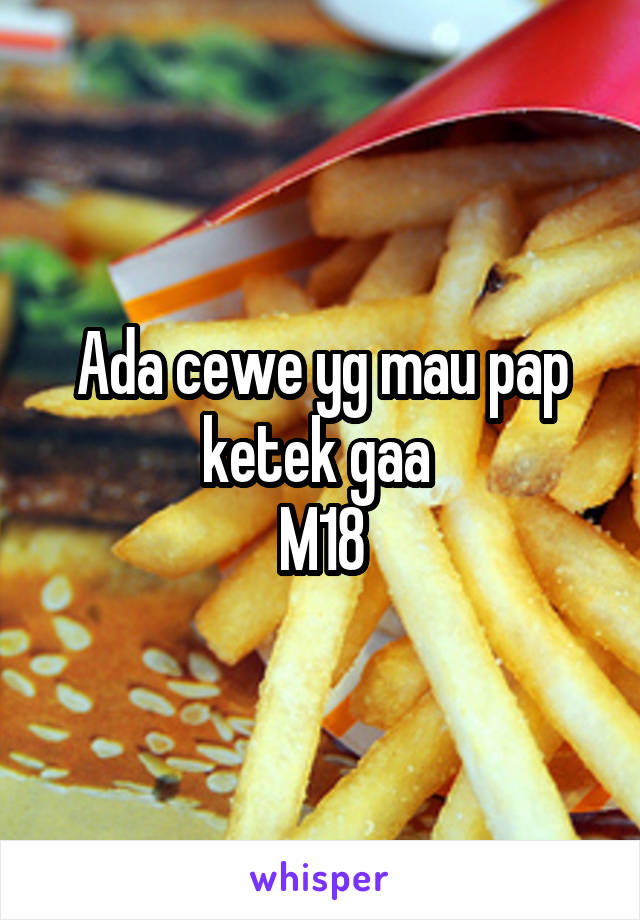 Ada cewe yg mau pap ketek gaa 
M18