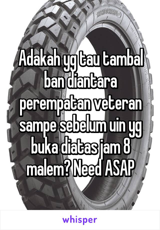 Adakah yg tau tambal ban diantara perempatan veteran sampe sebelum uin yg buka diatas jam 8 malem? Need ASAP