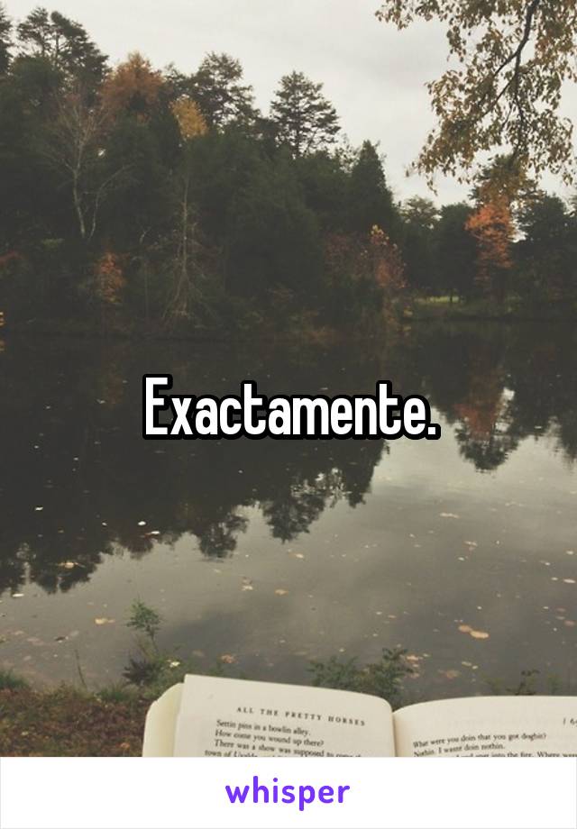 Exactamente.