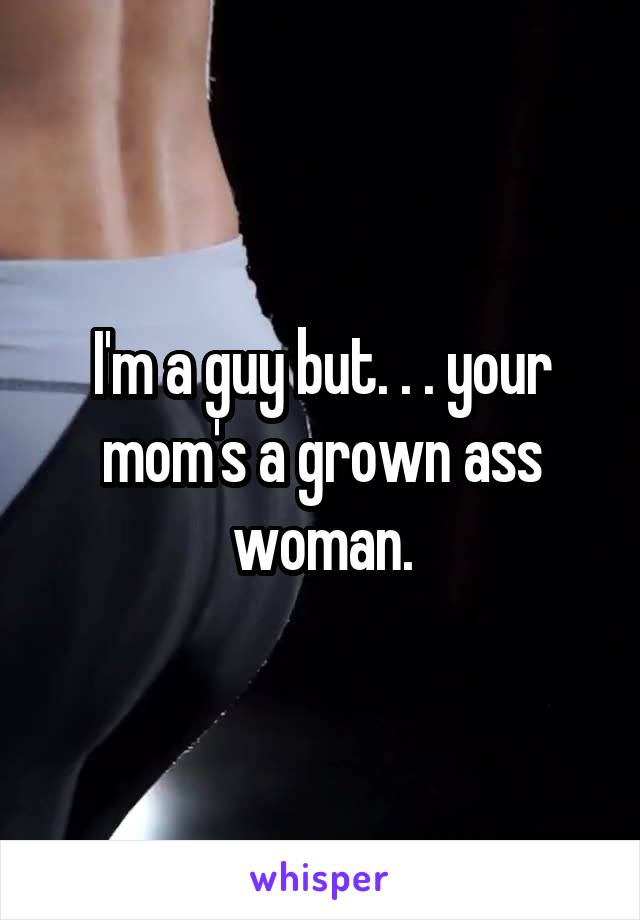 I'm a guy but. . . your mom's a grown ass woman.