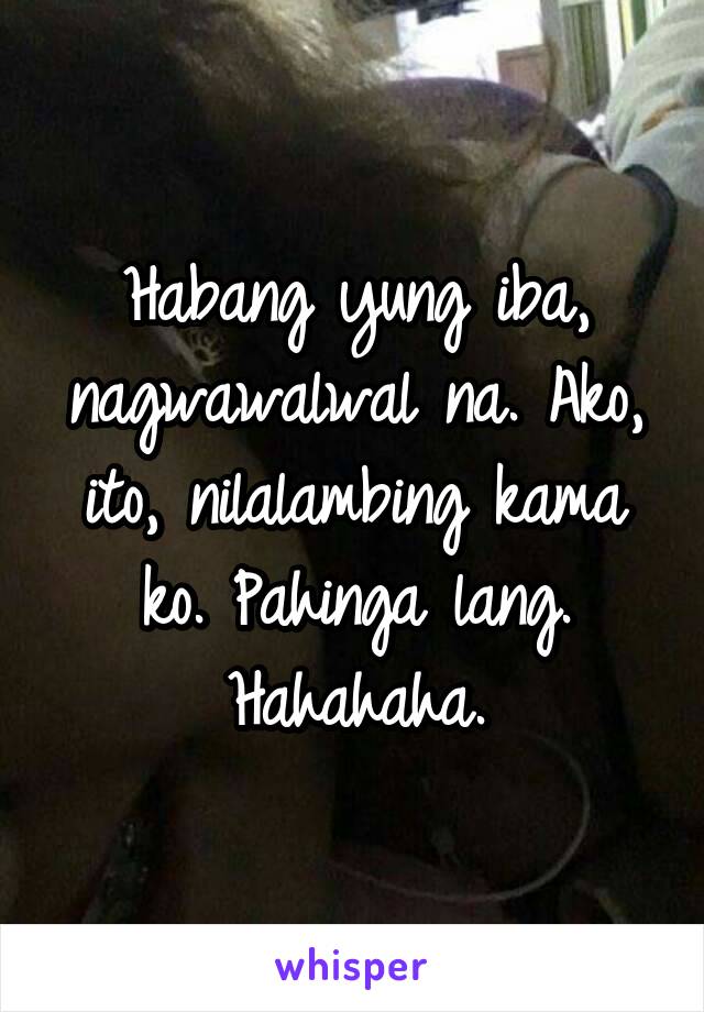 Habang yung iba, nagwawalwal na. Ako, ito, nilalambing kama ko. Pahinga lang. Hahahaha.