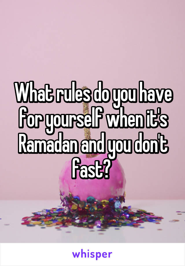 What rules do you have for yourself when it's Ramadan and you don't fast? 