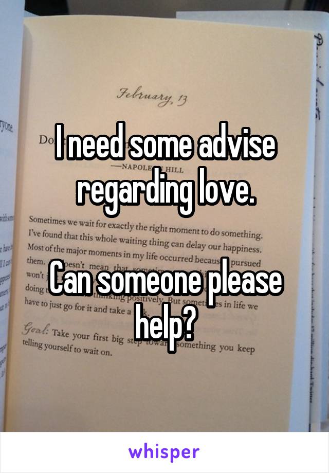 I need some advise regarding love.

Can someone please help?