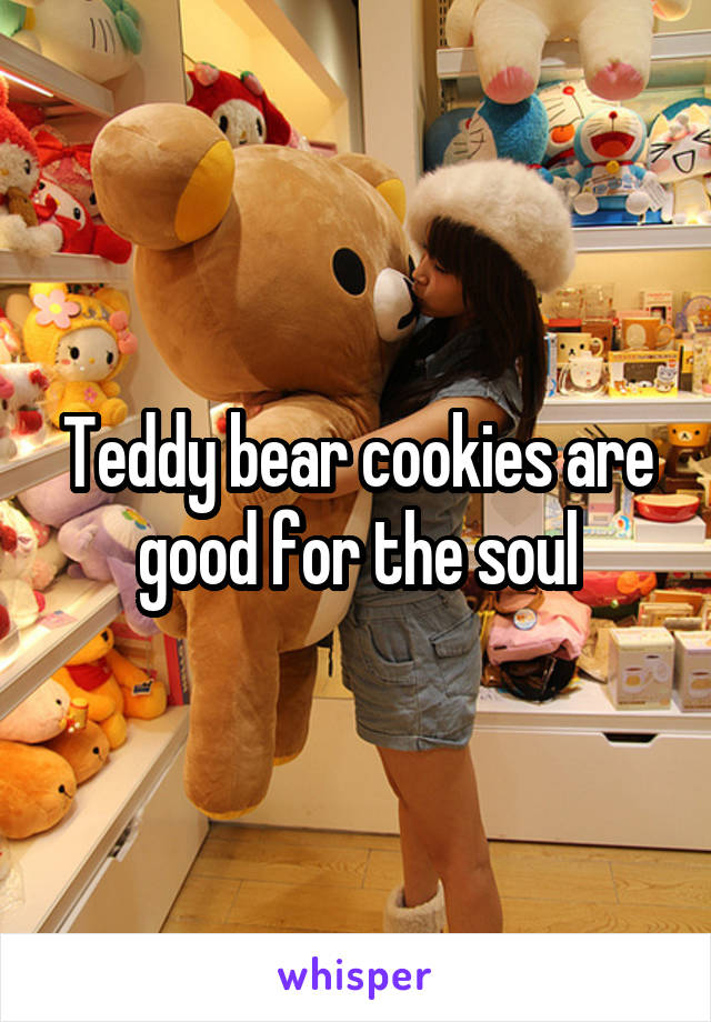 Teddy bear cookies are good for the soul