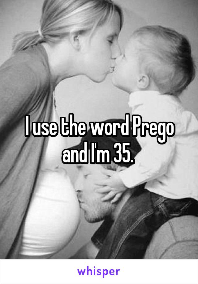 I use the word Prego and I'm 35. 