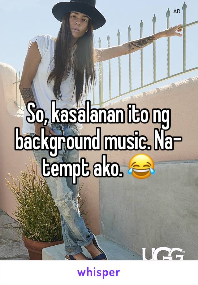 So, kasalanan ito ng background music. Na-tempt ako. 😂