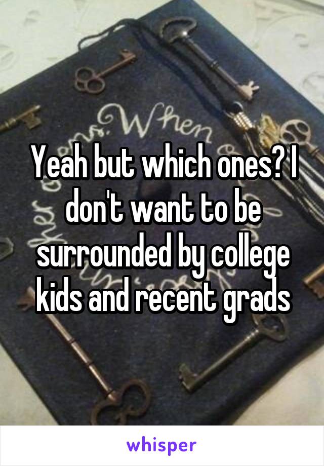 Yeah but which ones? I don't want to be surrounded by college kids and recent grads