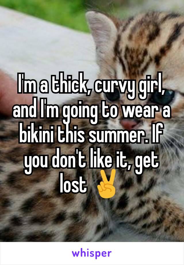 I'm a thick, curvy girl, and I'm going to wear a bikini this summer. If you don't like it, get lost ✌