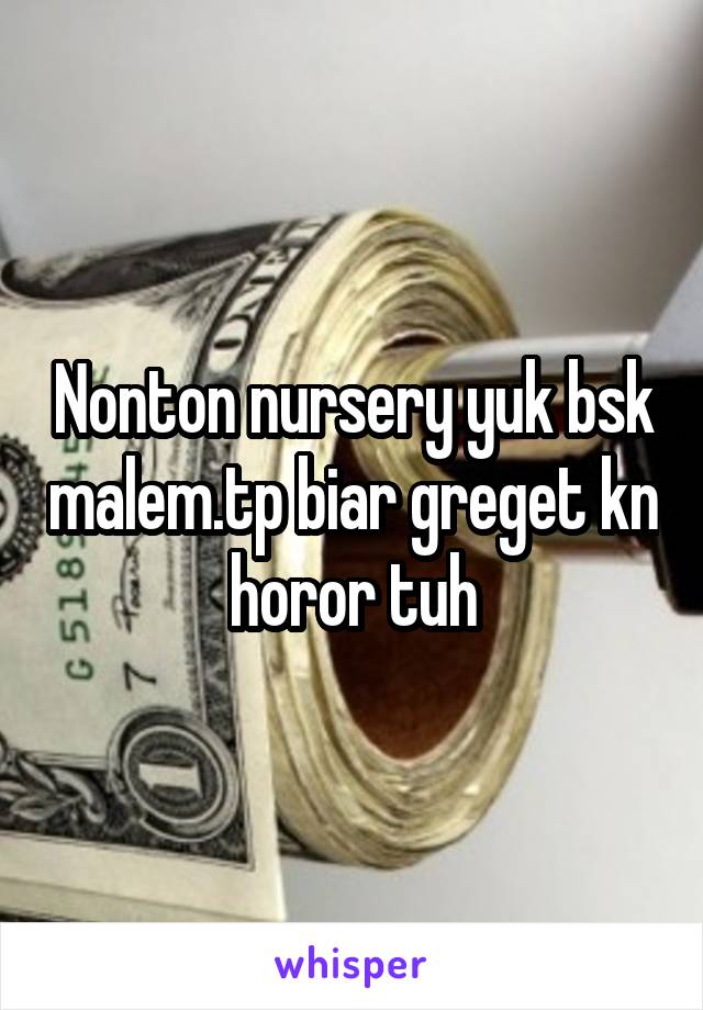 Nonton nursery yuk bsk malem.tp biar greget kn horor tuh