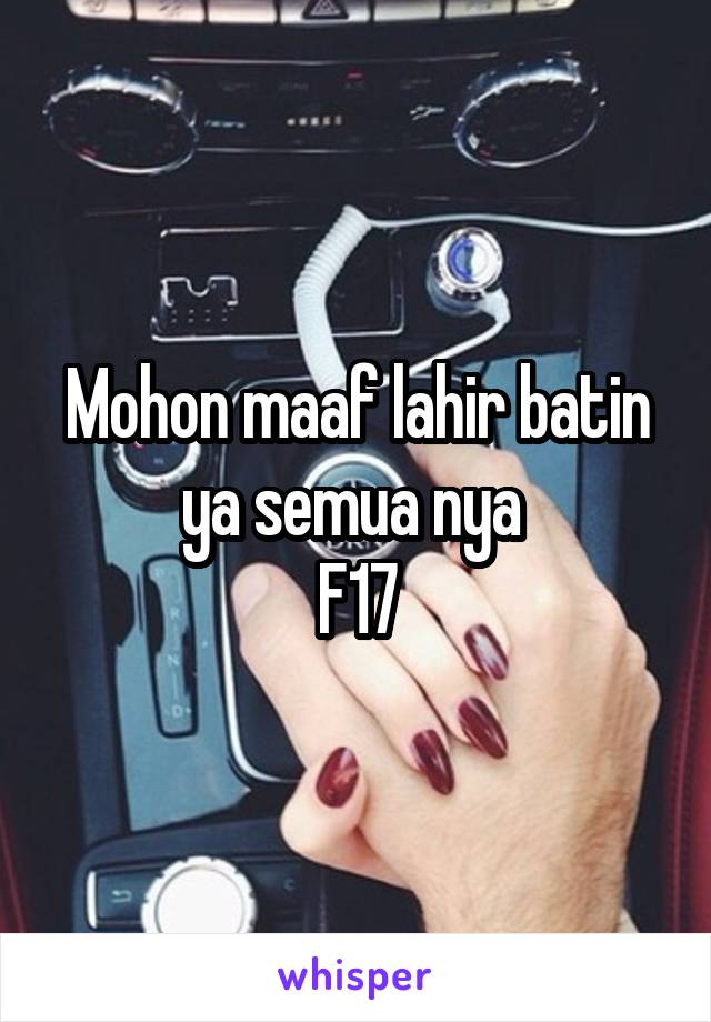 Mohon maaf lahir batin ya semua nya 
F17