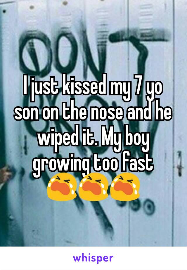 I just kissed my 7 yo son on the nose and he wiped it. My boy growing too fast
😭😭😭