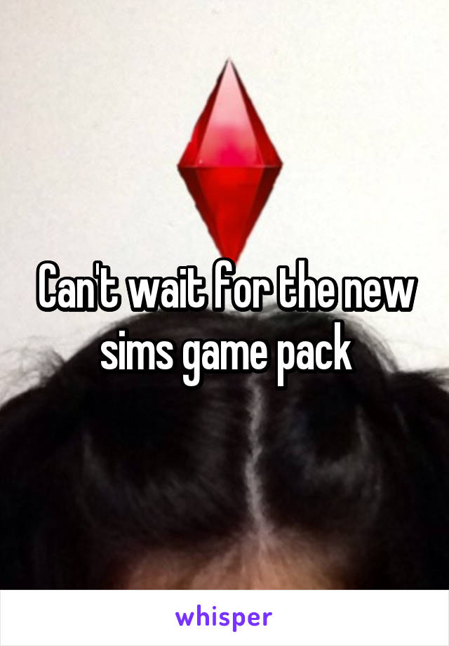 Can't wait for the new sims game pack