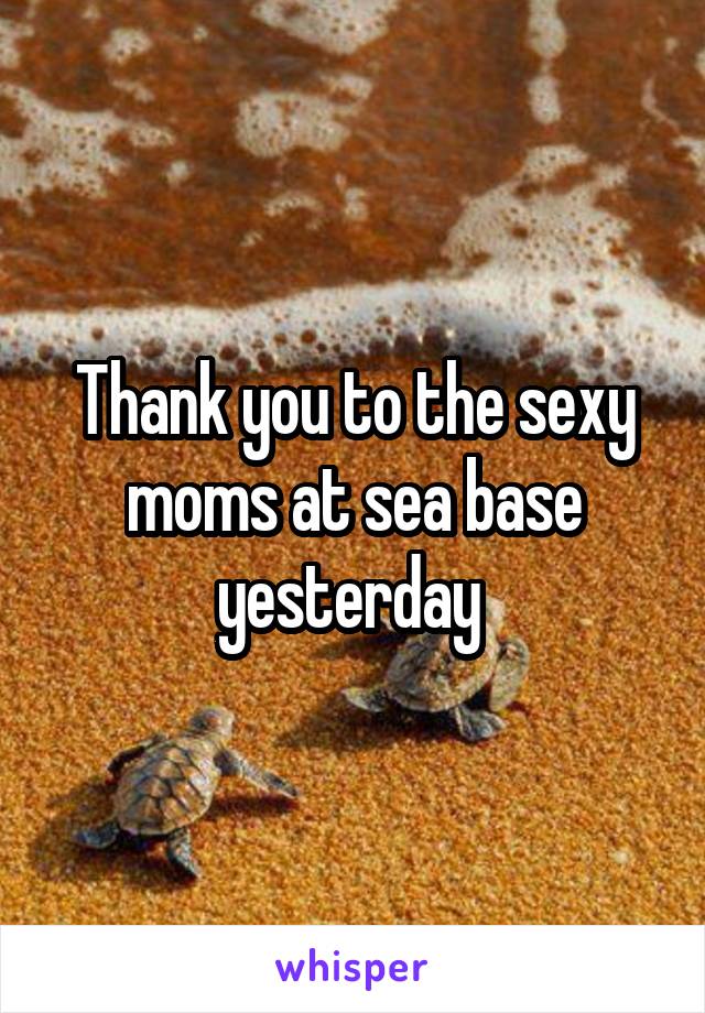 Thank you to the sexy moms at sea base yesterday 