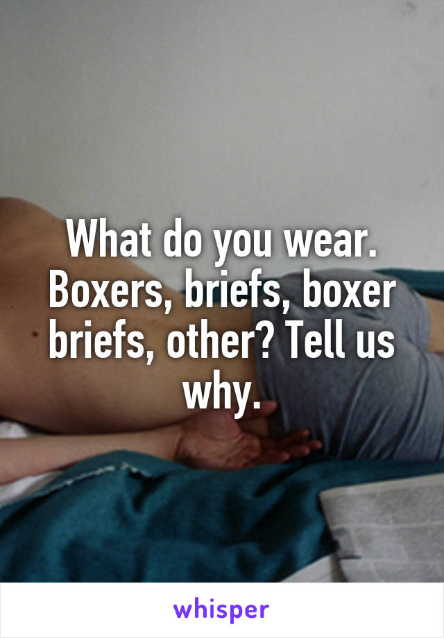 What do you wear. Boxers, briefs, boxer briefs, other? Tell us why.