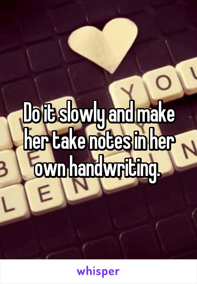 Do it slowly and make her take notes in her own handwriting. 