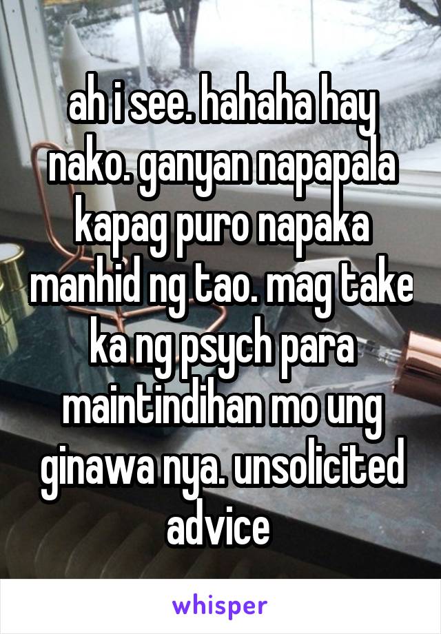 ah i see. hahaha hay nako. ganyan napapala kapag puro napaka manhid ng tao. mag take ka ng psych para maintindihan mo ung ginawa nya. unsolicited advice 