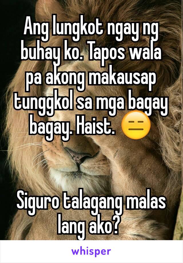 Ang lungkot ngay ng buhay ko. Tapos wala pa akong makausap tunggkol sa mga bagay bagay. Haist. 😑


Siguro talagang malas lang ako? 