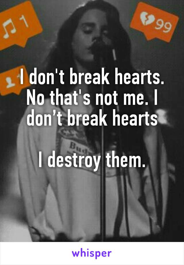 I don't break hearts. No that's not me. I don’t break hearts

I destroy them.