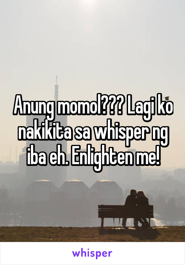 Anung momol??? Lagi ko nakikita sa whisper ng iba eh. Enlighten me!