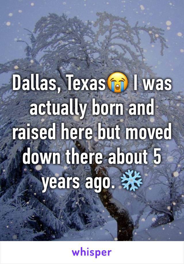 Dallas, Texas😭 I was actually born and raised here but moved down there about 5 years ago. ❄️