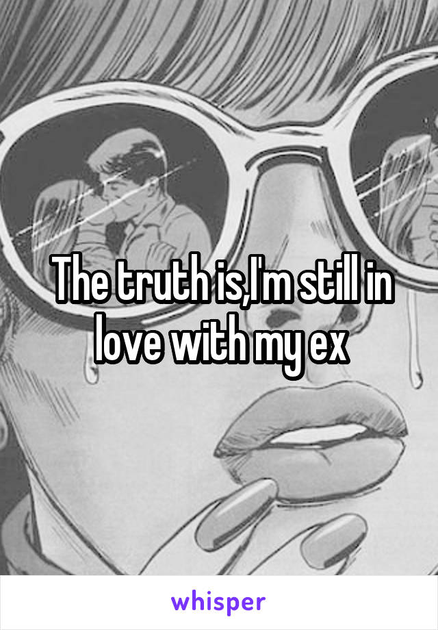 The truth is,I'm still in love with my ex