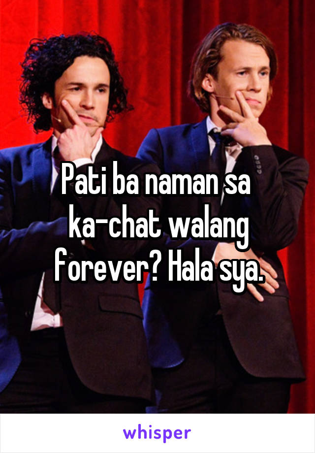 Pati ba naman sa 
ka-chat walang forever? Hala sya.