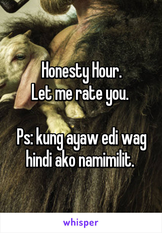 Honesty Hour.
Let me rate you. 

Ps: kung ayaw edi wag hindi ako namimilit. 