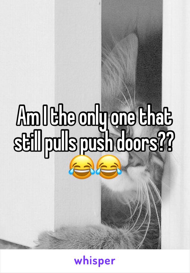 Am I the only one that still pulls push doors??😂😂