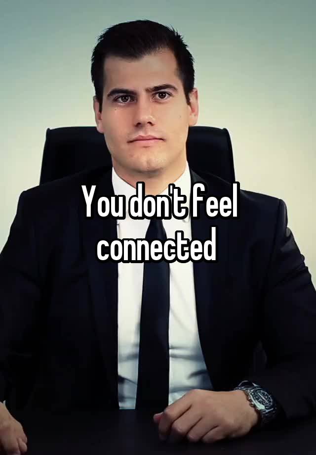 you-don-t-feel-connected