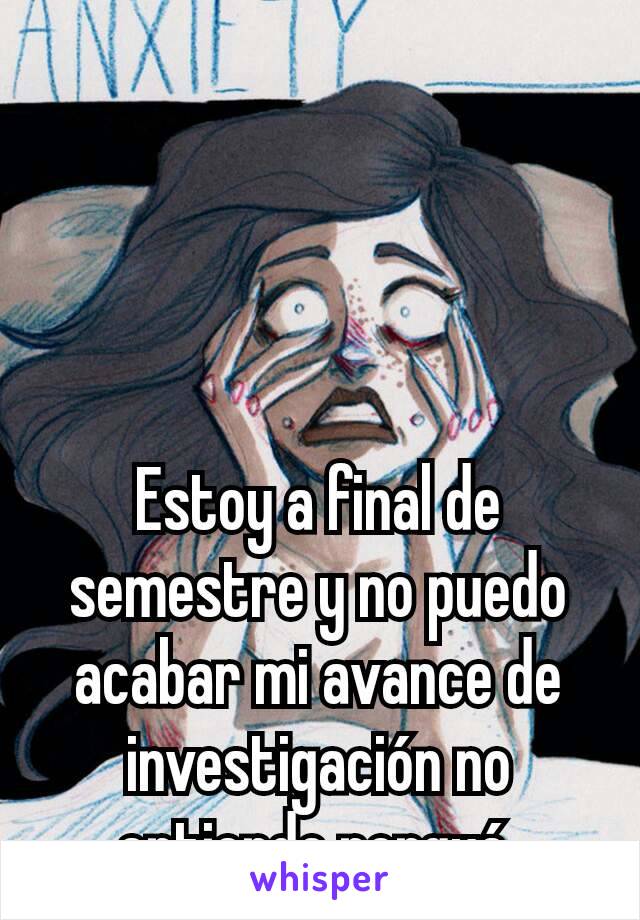 Estoy a final de semestre y no puedo acabar mi avance de investigación no entiendo porqué 