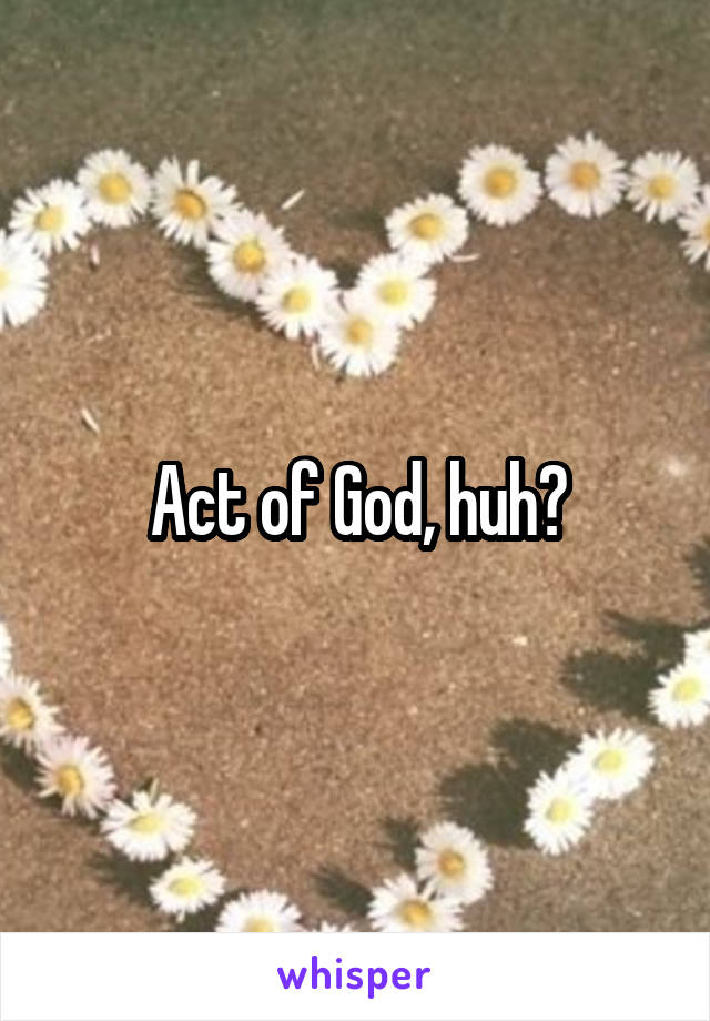 Act of God, huh?