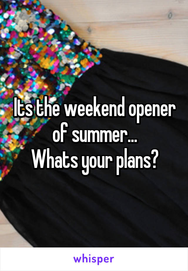 Its the weekend opener of summer...
Whats your plans?