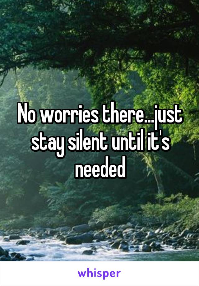 No worries there...just stay silent until it's needed