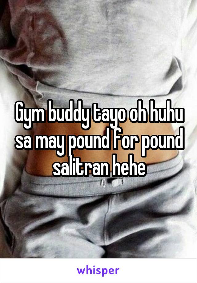 Gym buddy tayo oh huhu sa may pound for pound salitran hehe