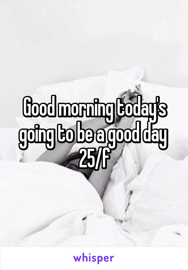 Good morning today's going to be a good day  25/f