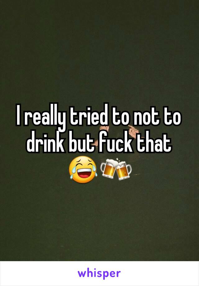 I really tried to not to drink but fuck that😂🍻