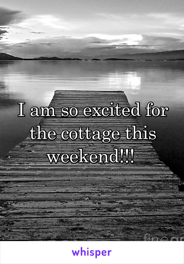 I am so excited for the cottage this weekend!!! 