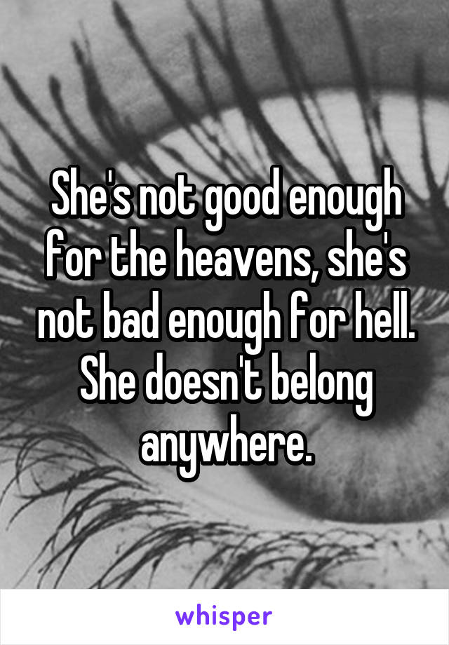 She's not good enough for the heavens, she's not bad enough for hell. She doesn't belong anywhere.