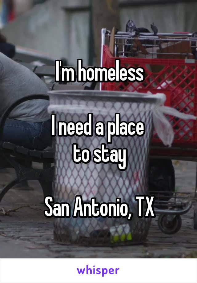 I'm homeless

I need a place 
to stay

San Antonio, TX