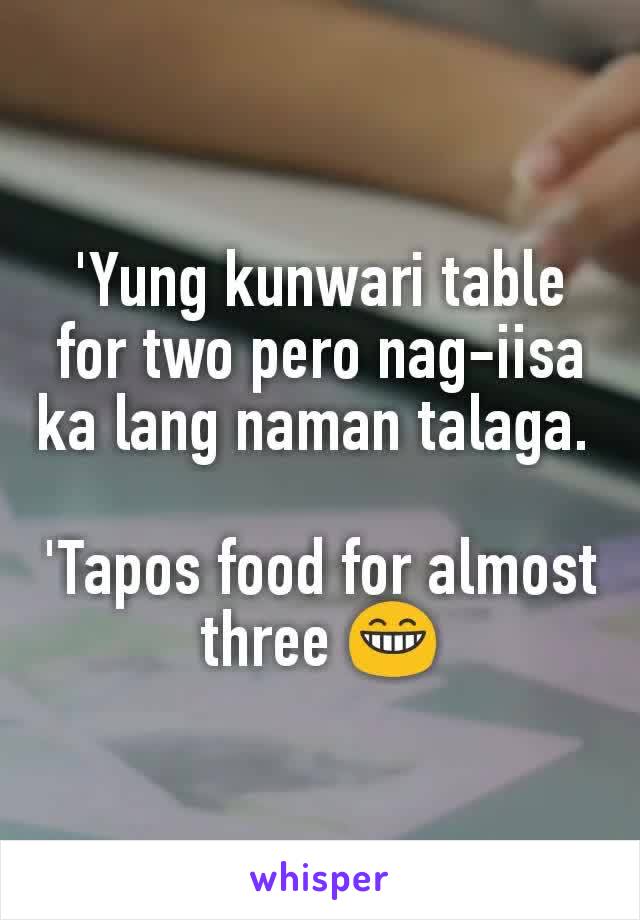 'Yung kunwari table for two pero nag-iisa ka lang naman talaga. 

'Tapos food for almost three 😁