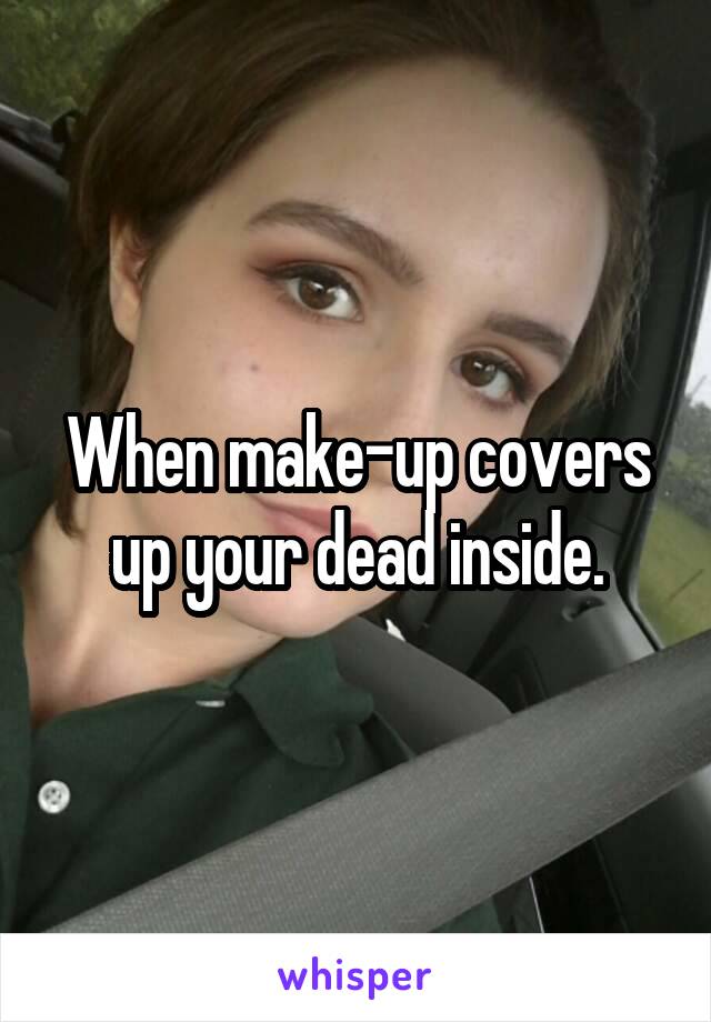 When make-up covers up your dead inside.