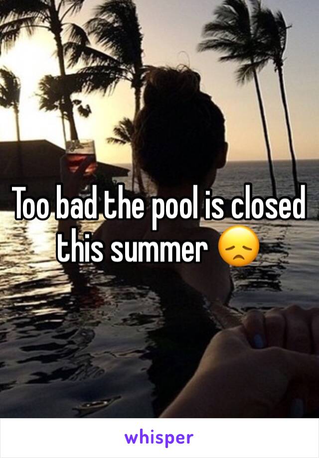 Too bad the pool is closed this summer 😞