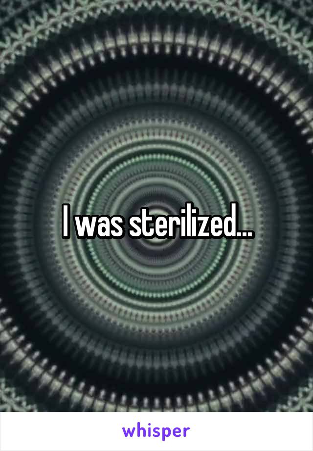 I was sterilized...