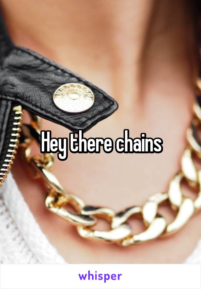 Hey there chains