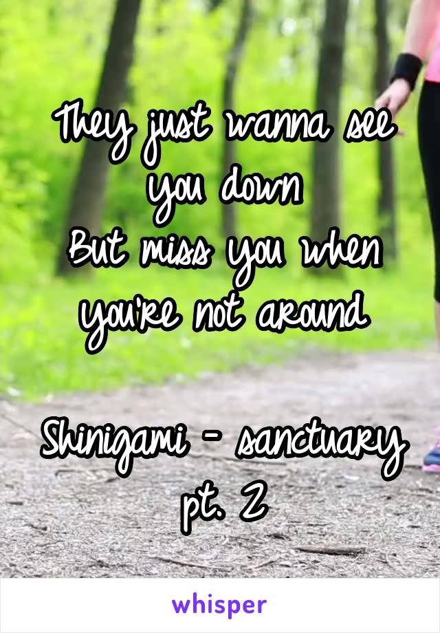 They just wanna see you down
But miss you when you're not around

Shinigami - sanctuary pt. 2