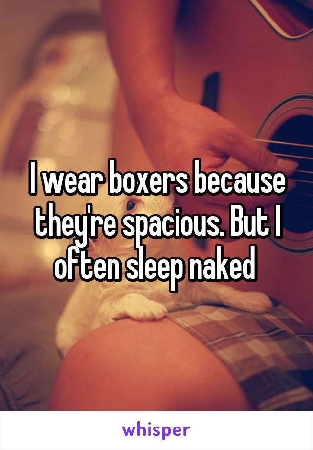 I wear boxers because they're spacious. But I often sleep naked 